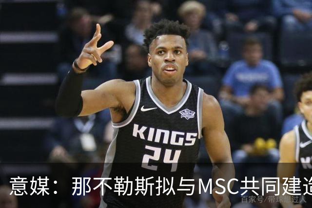 意媒：那不勒斯拟与MSC共同建造一座7万人新球场